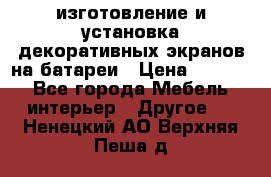 изготовление и установка декоративных экранов на батареи › Цена ­ 3 200 - Все города Мебель, интерьер » Другое   . Ненецкий АО,Верхняя Пеша д.